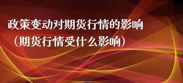 政策变动对期货行情的影响(期货行情受什么影响)_股市指导_第1张_安贝财经网 政策变动对期货行情的影响(期货行情受什么影响)_https://www.apanben.com_股市指导_第1张