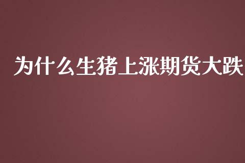 为什么生猪上涨期货大跌_https://www.apanben.com_国际期货_第1张
