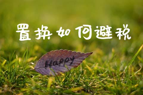 置换如何避税_https://www.apanben.com_股市分析_第1张