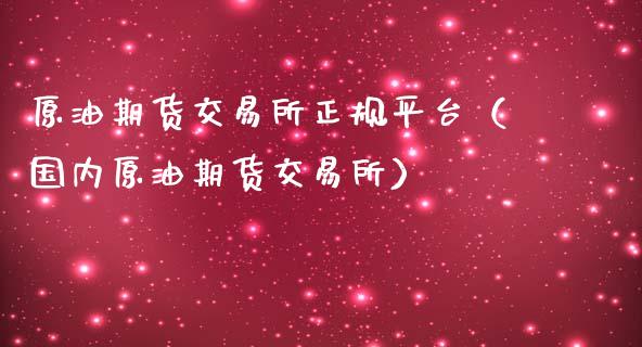 原油期货交易所正规平台（国内原油期货交易所）_https://www.apanben.com_期货学院_第1张