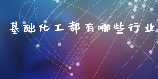 基础化工都有哪些行业_https://www.apanben.com_在线喊单_第1张