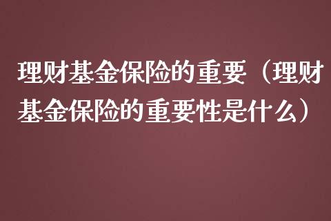 理财基金保险的重要（理财基金保险的重要性是什么）_https://www.apanben.com_国际财经_第1张