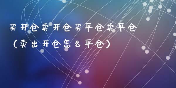 买开仓卖开仓买平仓卖平仓（卖出开仓怎么平仓）_https://www.apanben.com_国际期货_第1张