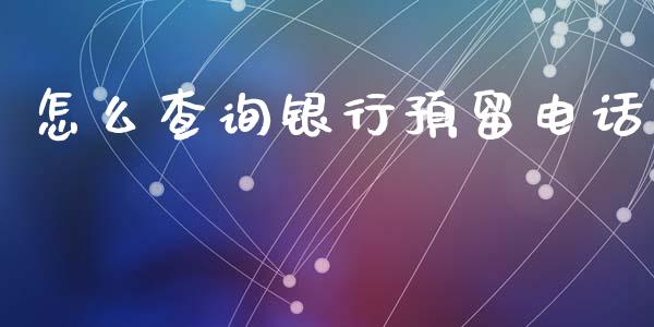 怎么查询银行预留电话_https://www.apanben.com_股市指导_第1张