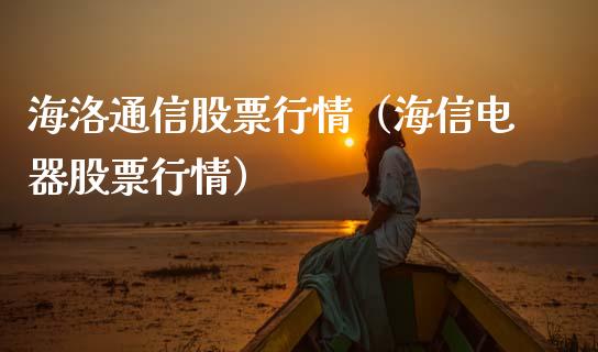 海洛通信股票行情（海信电器股票行情）_https://www.apanben.com_股票怎么玩_第1张