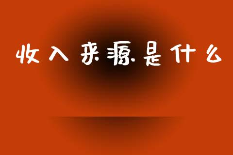 收入来源是什么_https://www.apanben.com_财经资讯_第1张