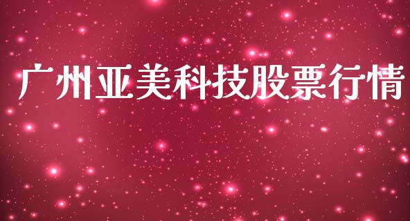 广州亚美科技股票行情_https://www.apanben.com_股市分析_第1张