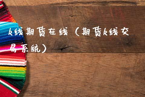 k线期货在线（期货k线交易系统）_https://www.apanben.com_在线喊单_第1张