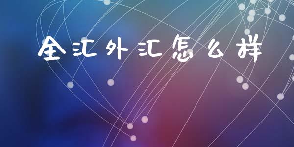 全汇外汇怎么样_https://www.apanben.com_国际财经_第1张