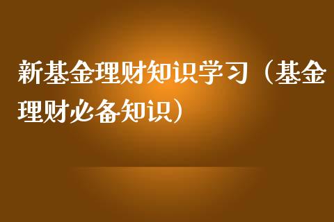 新基金理财知识学习（基金理财必备知识）_https://www.apanben.com_国际财经_第1张