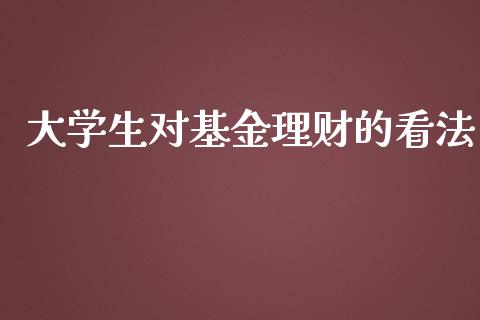 大学生对基金理财的看法_https://www.apanben.com_国际财经_第1张