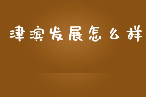 津滨发展怎么样_https://www.apanben.com_股市指导_第1张