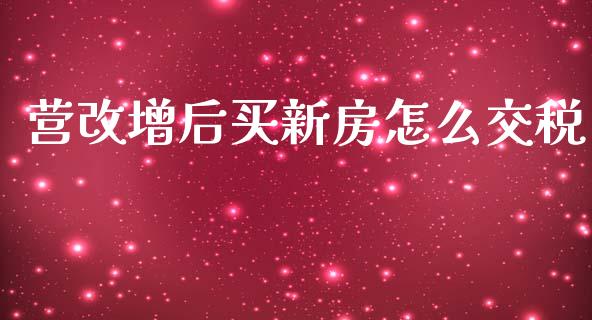 营改增后买新房怎么交税_https://www.apanben.com_国际期货_第1张