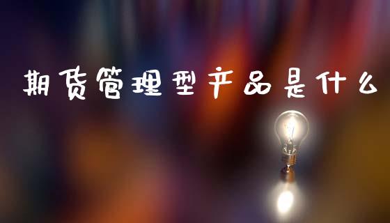 期货管理型产品是什么_https://www.apanben.com_国际财经_第1张