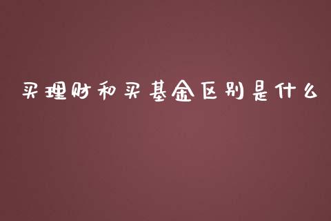 买理财和买基金区别是什么_https://www.apanben.com_财经资讯_第1张