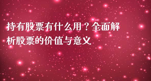 持有股票有什么用？全面解析股票的价值与意义_https://www.apanben.com_国际期货_第1张