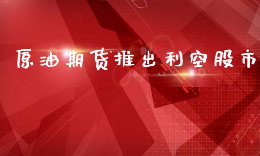 原油期货推出利空股市_https://www.apanben.com_国际财经_第1张