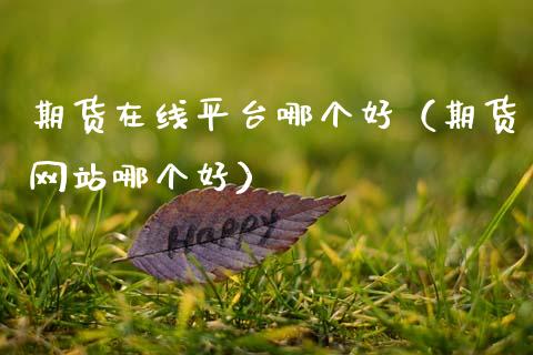 期货在线平台哪个好（期货网站哪个好）_https://www.apanben.com_在线喊单_第1张
