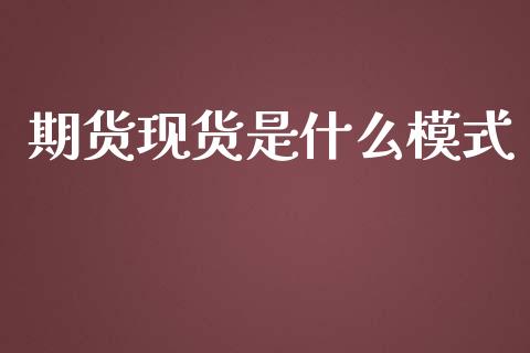 期货现货是什么模式_https://www.apanben.com_期货学院_第1张
