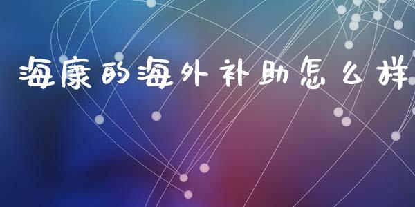 海康的海外补助怎么样_https://www.apanben.com_股市分析_第1张