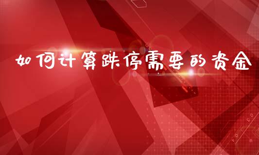 如何计算跌停需要的资金_https://www.apanben.com_财经资讯_第1张