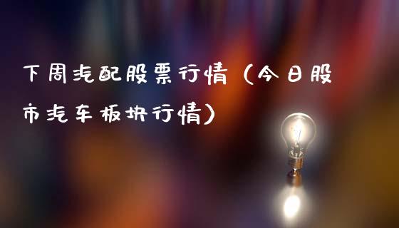 下周汽配股票行情（今日股市汽车板块行情）_https://www.apanben.com_股票怎么玩_第1张