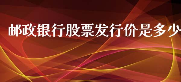 邮政银行股票发行价是多少_https://www.apanben.com_国际期货_第1张