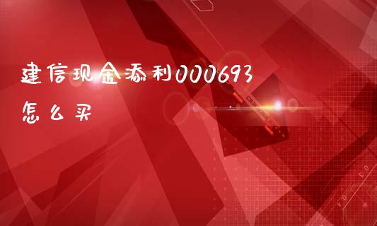 建信现金添利000693怎么买_https://www.apanben.com_国际期货_第1张