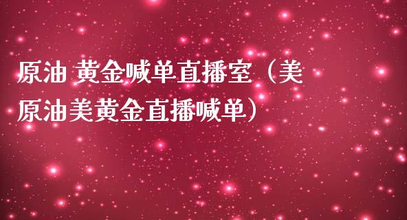 原油 黄金喊单直播室（美原油美黄金直播喊单）_https://www.apanben.com_在线喊单_第1张