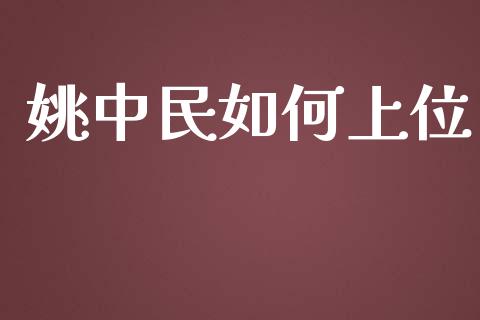姚中民如何上位_https://www.apanben.com_国际期货_第1张