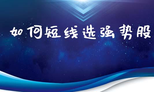如何短线选强势股_https://www.apanben.com_国际财经_第1张
