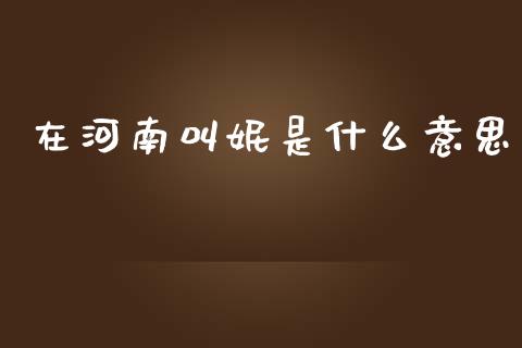 在河南叫妮是什么意思_https://www.apanben.com_国际财经_第1张
