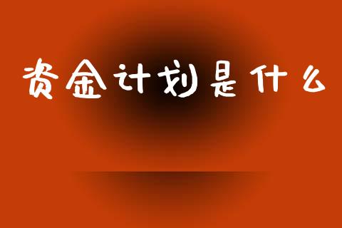 资金计划是什么_https://www.apanben.com_财经资讯_第1张