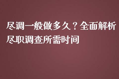 尽调一般做多久？全面解析尽职调查所需时间_https://www.apanben.com_在线喊单_第1张
