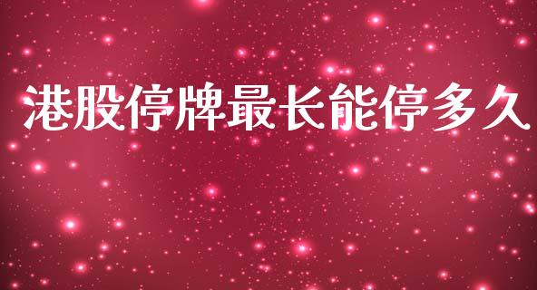 港股停牌最长能停多久_https://www.apanben.com_在线喊单_第1张