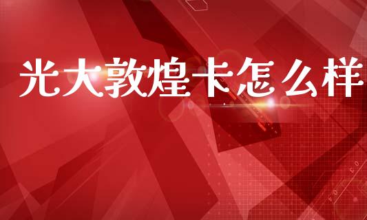 光大敦煌卡怎么样_https://www.apanben.com_在线喊单_第1张