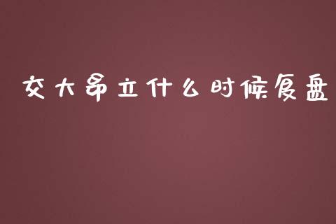 交大昂立什么时候复盘_https://www.apanben.com_股市指导_第1张