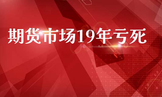 期货市场19年亏死_https://www.apanben.com_期货学院_第1张