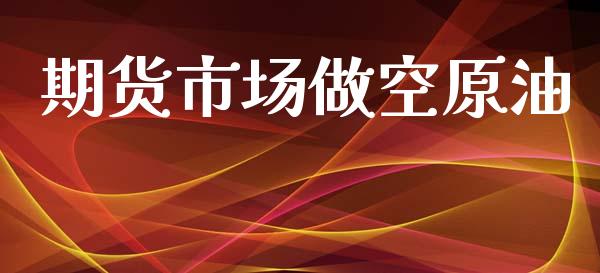 期货市场做空原油_https://www.apanben.com_股市指导_第1张