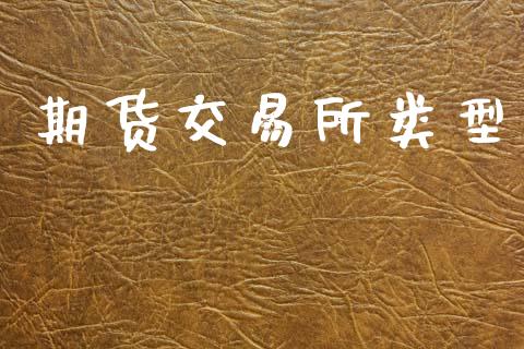 期货交易所类型_https://www.apanben.com_股票怎么玩_第1张