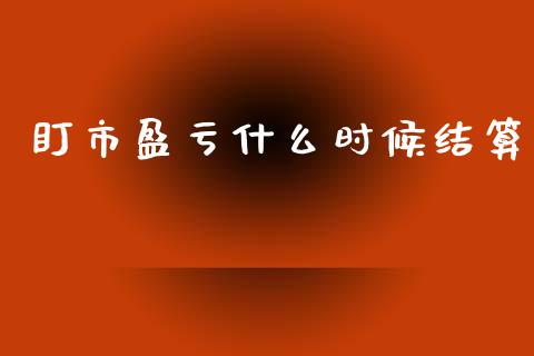 盯市盈亏什么时候结算_https://www.apanben.com_股市指导_第1张