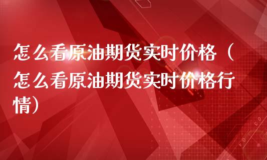 怎么看原油期货实时价格（怎么看原油期货实时价格行情）_https://www.apanben.com_国际期货_第1张