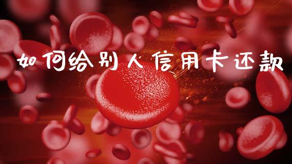 如何给别人信用卡还款_https://www.apanben.com_国际期货_第1张