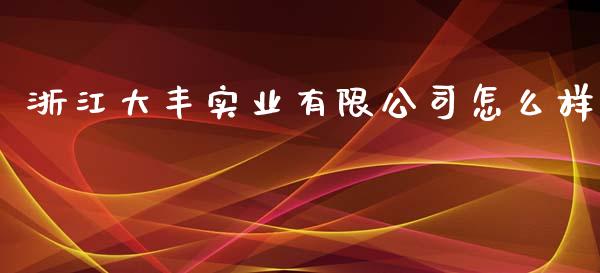浙江大丰实业有限公司怎么样_https://www.apanben.com_国际期货_第1张
