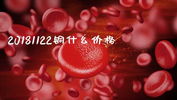20181122铜什么价格_https://www.apanben.com_财经资讯_第1张