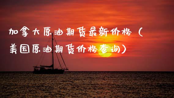 加拿大原油期货最新价格（美国原油期货价格查询）_https://www.apanben.com_国际期货_第1张
