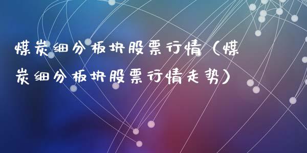 煤炭细分板块股票行情（煤炭细分板块股票行情走势）_https://www.apanben.com_股票怎么玩_第1张