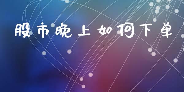 股市晚上如何下单_https://www.apanben.com_国际财经_第1张