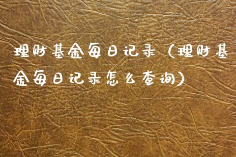 理财基金每日记录（理财基金每日记录怎么查询）_https://www.apanben.com_国际财经_第1张