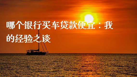 哪个银行买车贷款便宜：我的经验之谈_https://www.apanben.com_期货学院_第1张